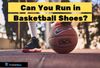 Can You Run in Basketball Shoes